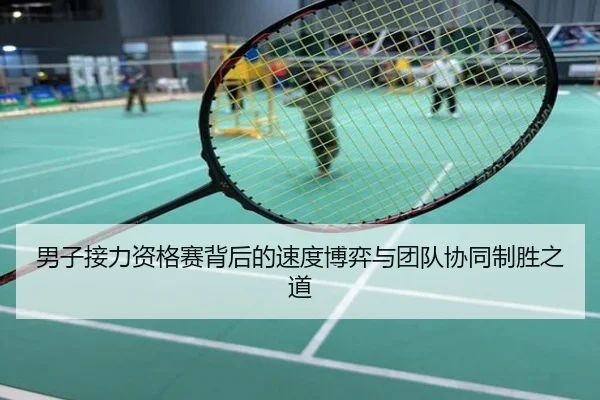 男子接力资格赛背后的速度博弈与团队协同制胜之道