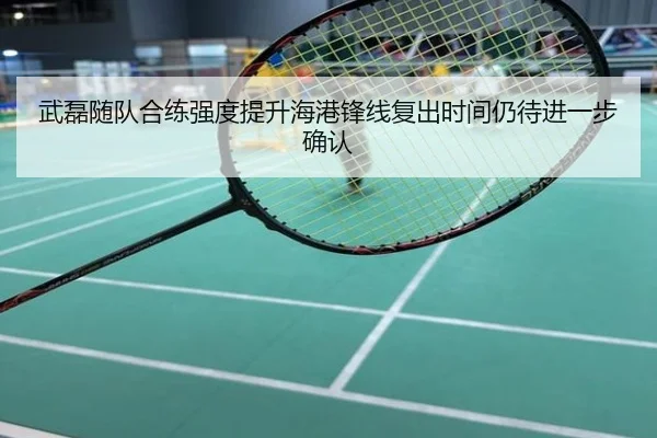 武磊随队合练强度提升海港锋线复出时间仍待进一步确认