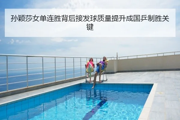 孙颖莎女单连胜背后接发球质量提升成国乒制胜关键